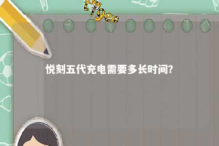 悦刻五代充电需要多长时间？ 